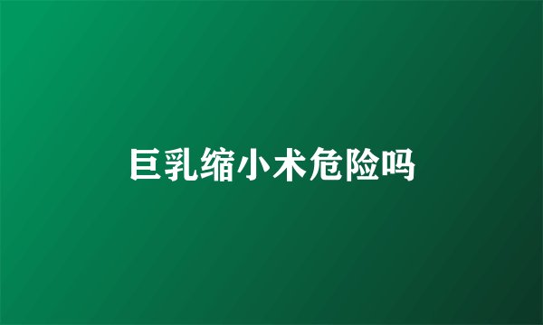 巨乳缩小术危险吗