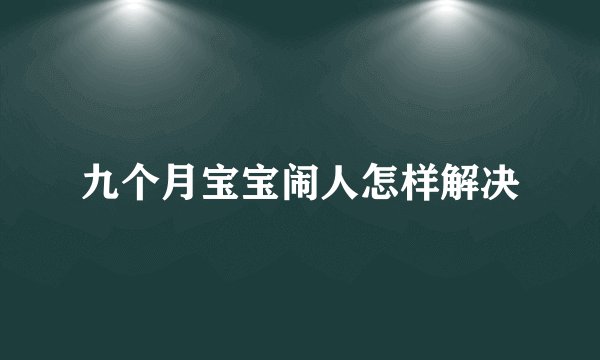 九个月宝宝闹人怎样解决