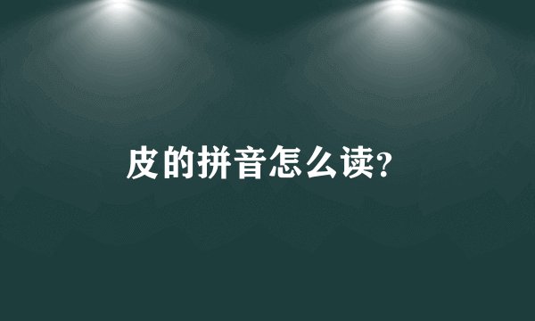 皮的拼音怎么读？