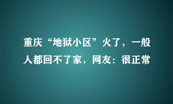 重庆“地狱小区”火了，一般人都回不了家，网友：很正常