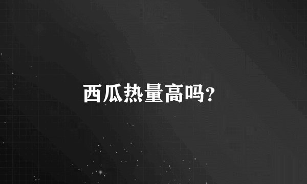 西瓜热量高吗？