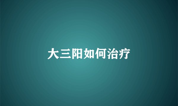 大三阳如何治疗