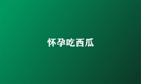 怀孕吃西瓜