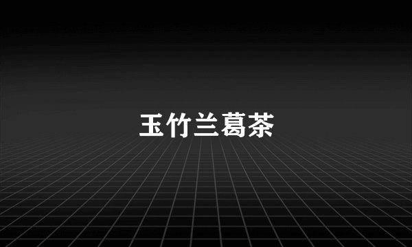 玉竹兰葛茶