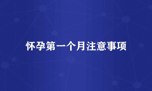 怀孕第一个月注意事项