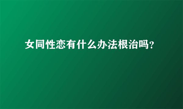 女同性恋有什么办法根治吗？