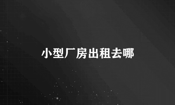 小型厂房出租去哪