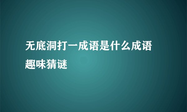 无底洞打一成语是什么成语 趣味猜谜