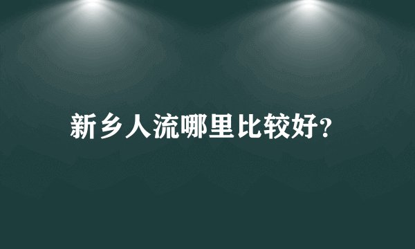 新乡人流哪里比较好?