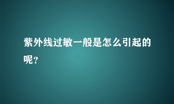 紫外线过敏一般是怎么引起的呢?
