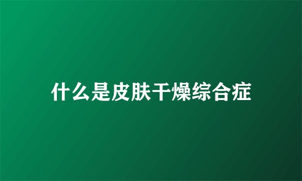什么是皮肤干燥综合症