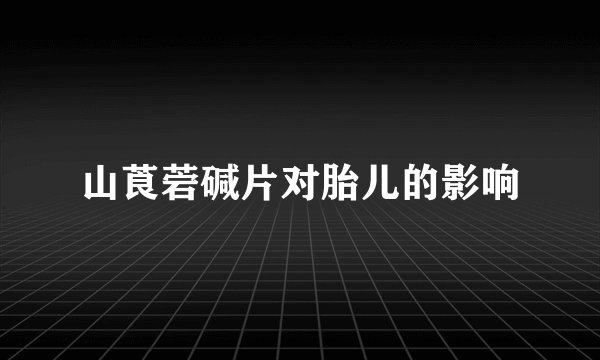 山莨菪碱片对胎儿的影响