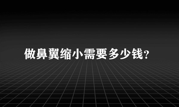 做鼻翼缩小需要多少钱？