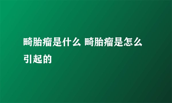 畸胎瘤是什么 畸胎瘤是怎么引起的
