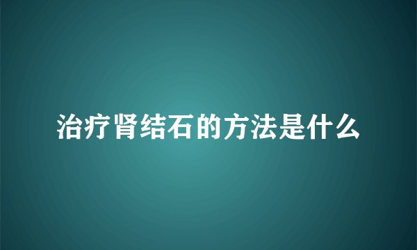 治疗肾结石的方法是什么