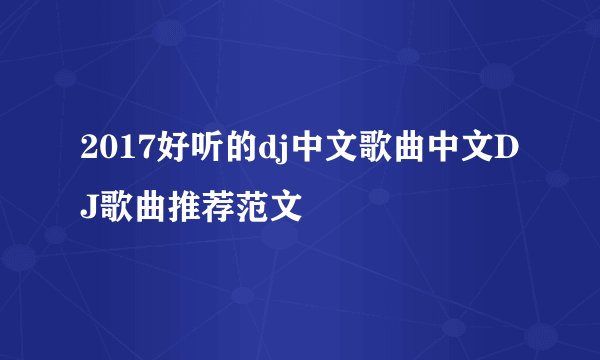 2017好听的dj中文歌曲中文DJ歌曲推荐范文