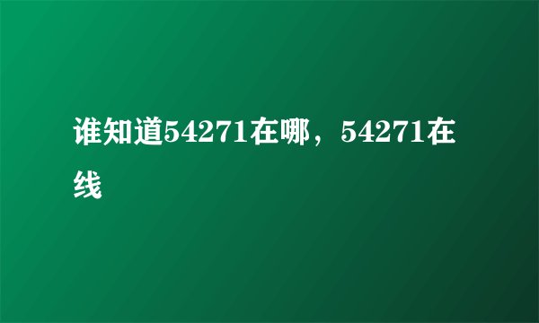 谁知道54271在哪，54271在线