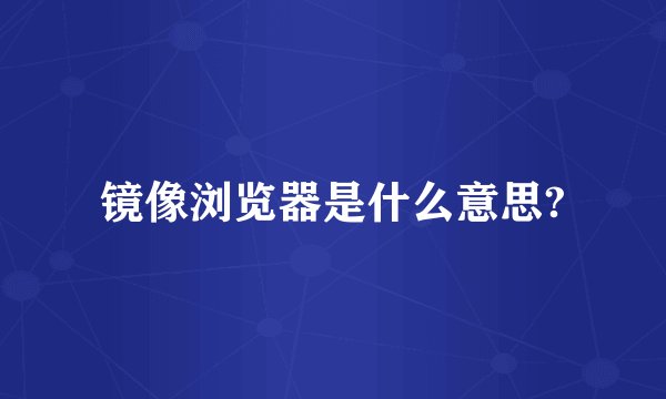 镜像浏览器是什么意思?