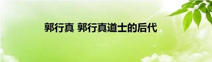 郭行真 郭行真道士的后代