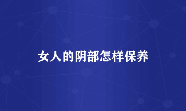 女人的阴部怎样保养