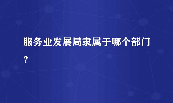 服务业发展局隶属于哪个部门？