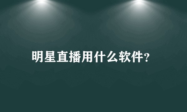 明星直播用什么软件？