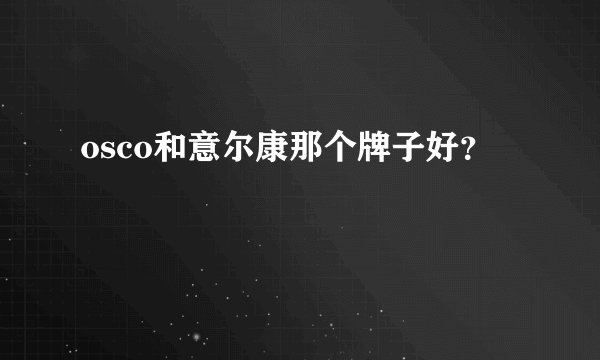 osco和意尔康那个牌子好？