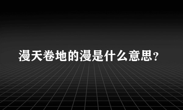 漫天卷地的漫是什么意思?