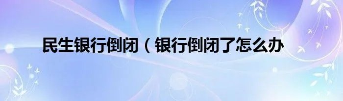 民生银行倒闭(银行倒闭了怎么办
