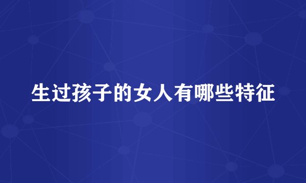 生过孩子的女人有哪些特征