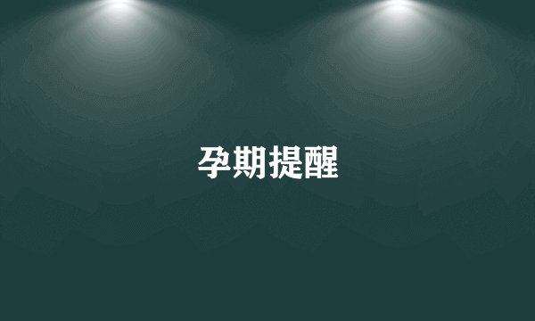 孕期提醒