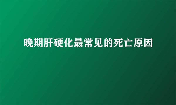 晚期肝硬化最常见的死亡原因