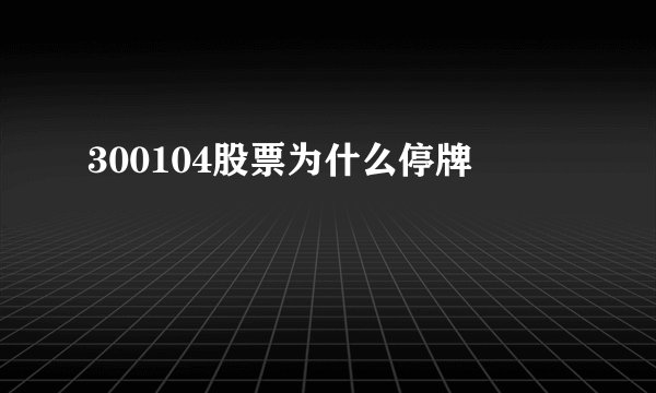 300104股票为什么停牌