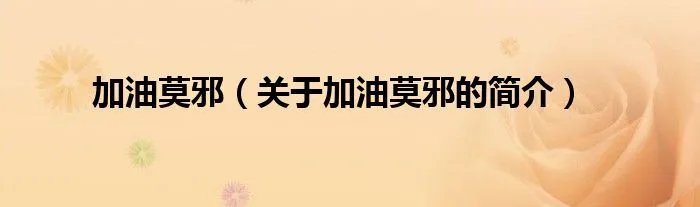 加油莫邪（关于加油莫邪的简介）