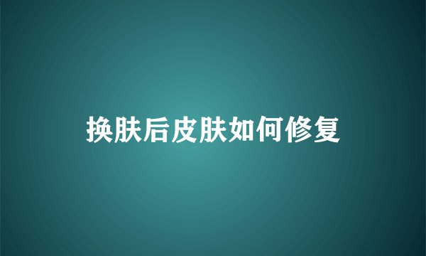 换肤后皮肤如何修复