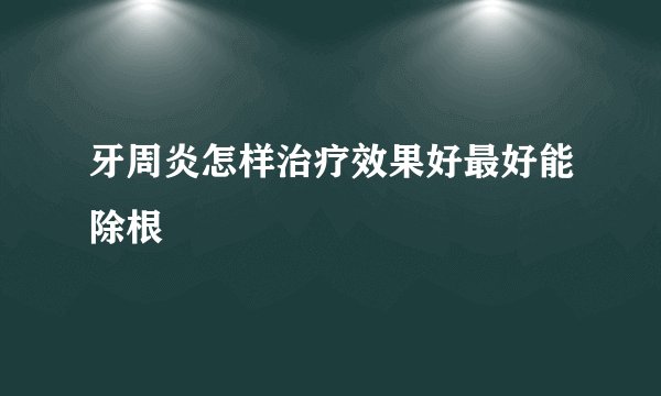 牙周炎怎样治疗效果好最好能除根