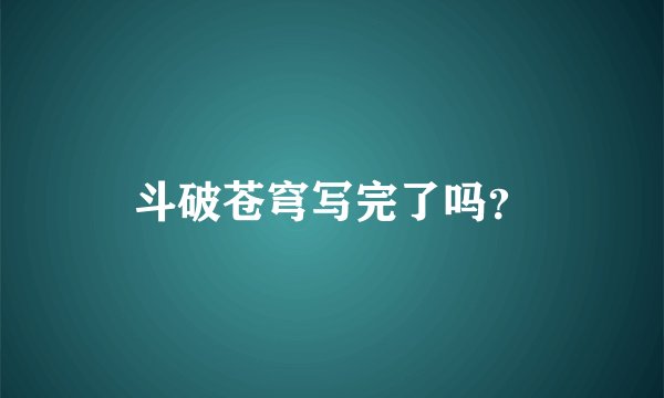 斗破苍穹写完了吗？