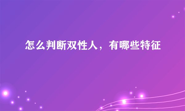 怎么判断双性人，有哪些特征