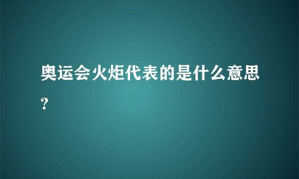奥运会火炬代表的是什么意思？