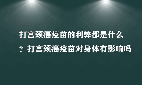 打宫颈癌疫苗的利弊都是什么?打宫颈癌疫苗对身体有影响吗
