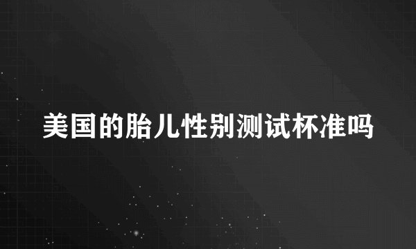 美国的胎儿性别测试杯准吗