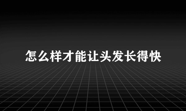 怎么样才能让头发长得快