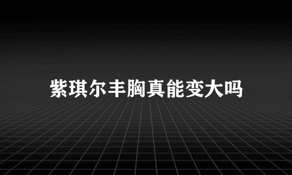 紫琪尔丰胸真能变大吗