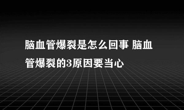 脑血管爆裂是怎么回事 脑血管爆裂的3原因要当心