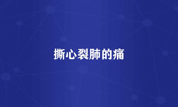 撕心裂肺的痛