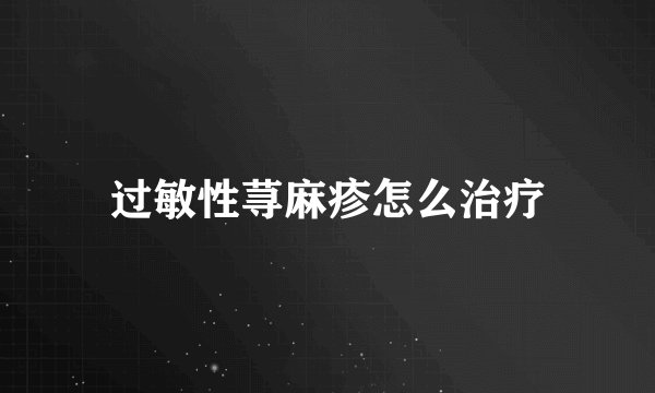 过敏性荨麻疹怎么治疗
