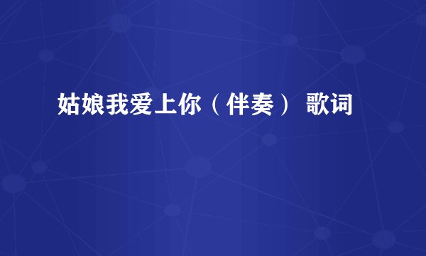 姑娘我爱上你(伴奏) 歌词