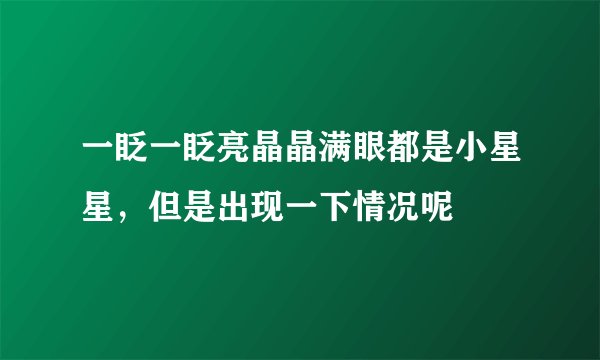 一眨一眨亮晶晶满眼都是小星星,但是出现一下情况呢