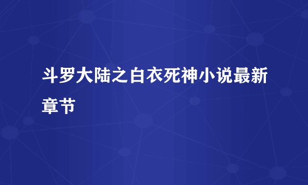 斗罗大陆之白衣死神小说最新章节