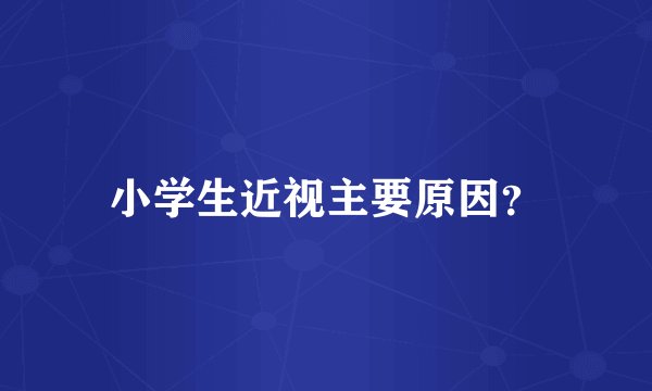 小学生近视主要原因？